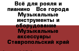 Всё для рояля и пианино - Все города Музыкальные инструменты и оборудование » Музыкальные аксессуары   . Ставропольский край